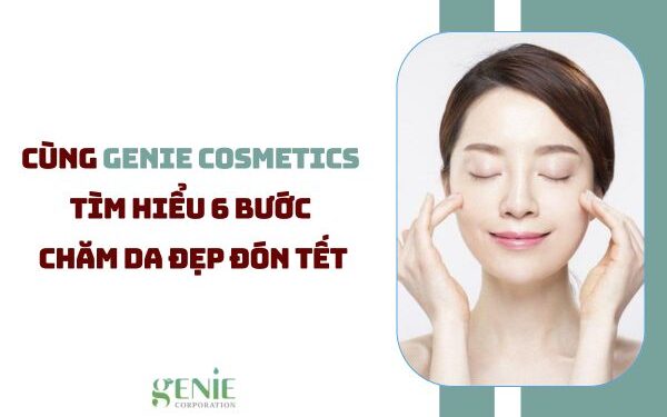 Cùng Genie Cosmetics tìm hiểu 6 bước chăm da đẹp đón Tết
